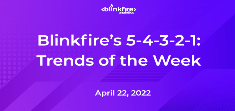 Blinkfire’s 5-4-3-2-1: April 22, 2022